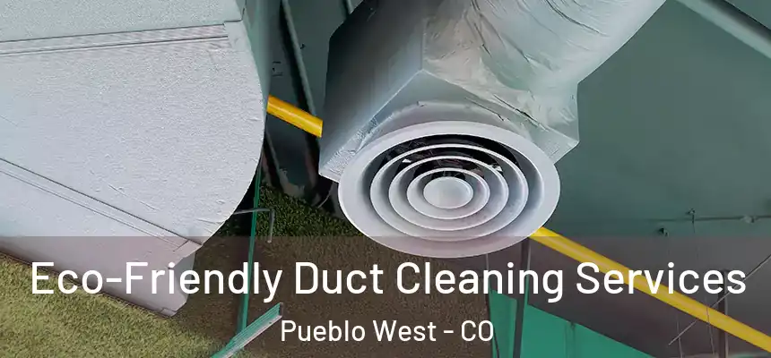  Eco-Friendly Duct Cleaning Services Pueblo West - CO