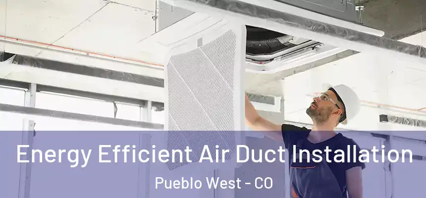  Energy Efficient Air Duct Installation Pueblo West - CO