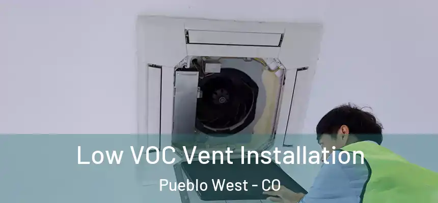  Low VOC Vent Installation Pueblo West - CO