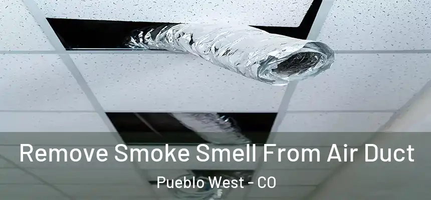  Remove Smoke Smell From Air Duct Pueblo West - CO