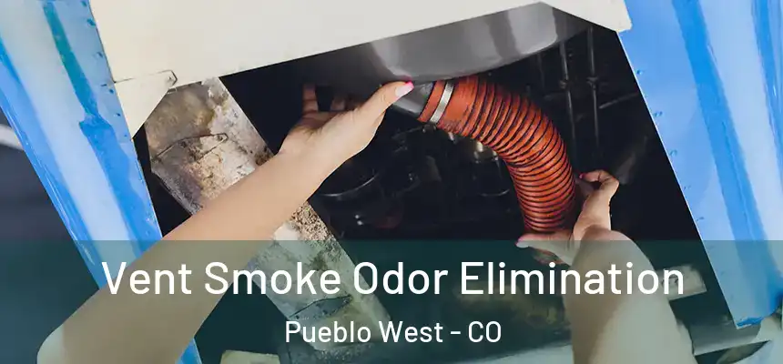  Vent Smoke Odor Elimination Pueblo West - CO